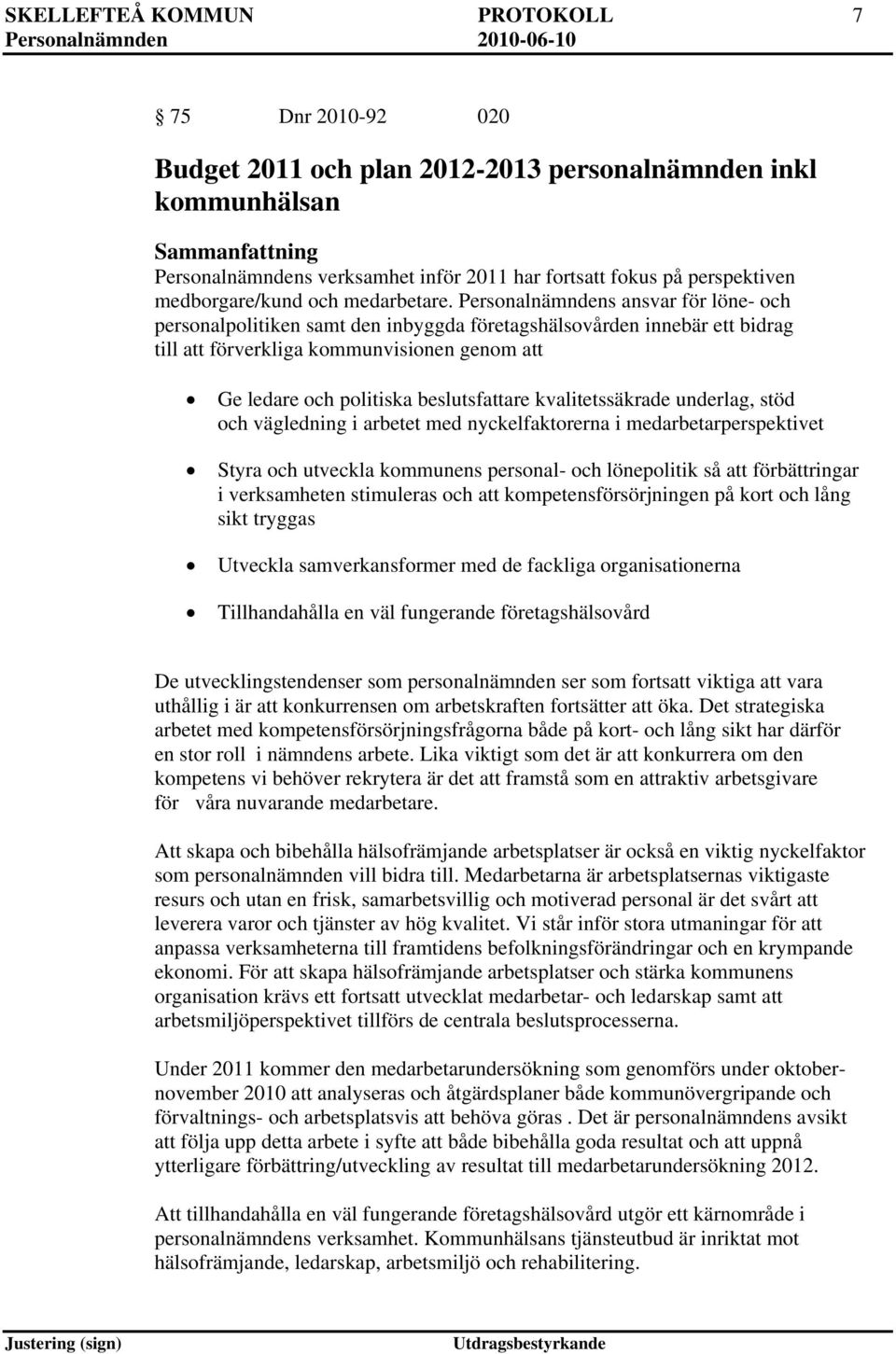 Personalnämndens ansvar för löne- och personalpolitiken samt den inbyggda företagshälsovården innebär ett bidrag till att förverkliga kommunvisionen genom att Ge ledare och politiska beslutsfattare
