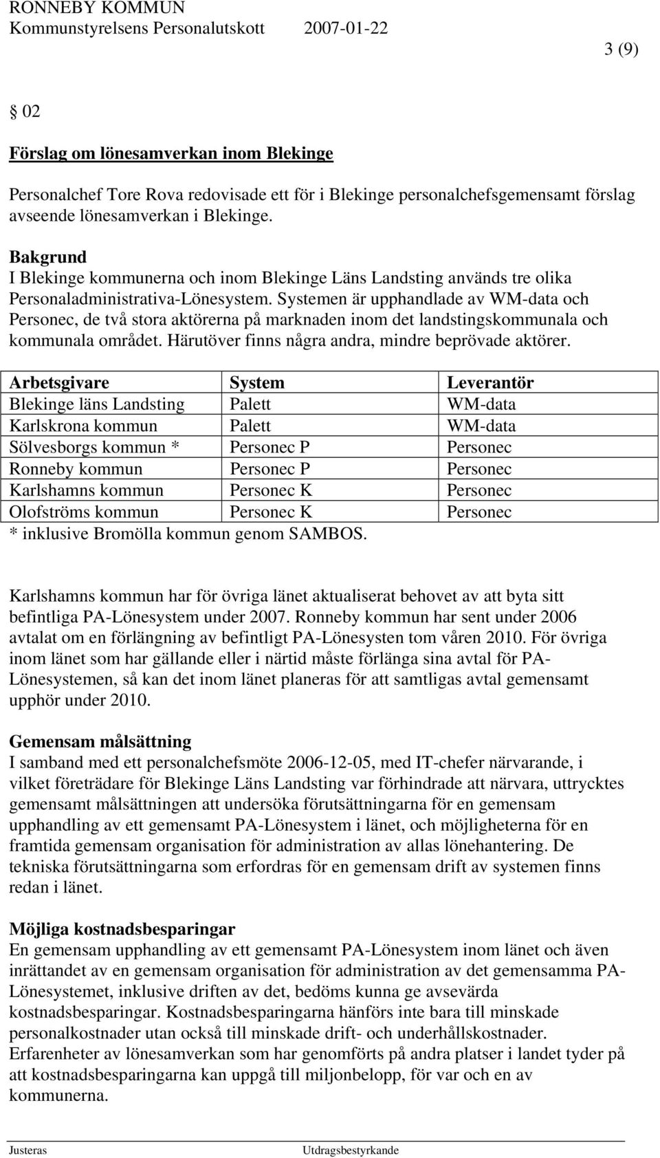 Systemen är upphandlade av WM-data och Personec, de två stora aktörerna på marknaden inom det landstingskommunala och kommunala området. Härutöver finns några andra, mindre beprövade aktörer.