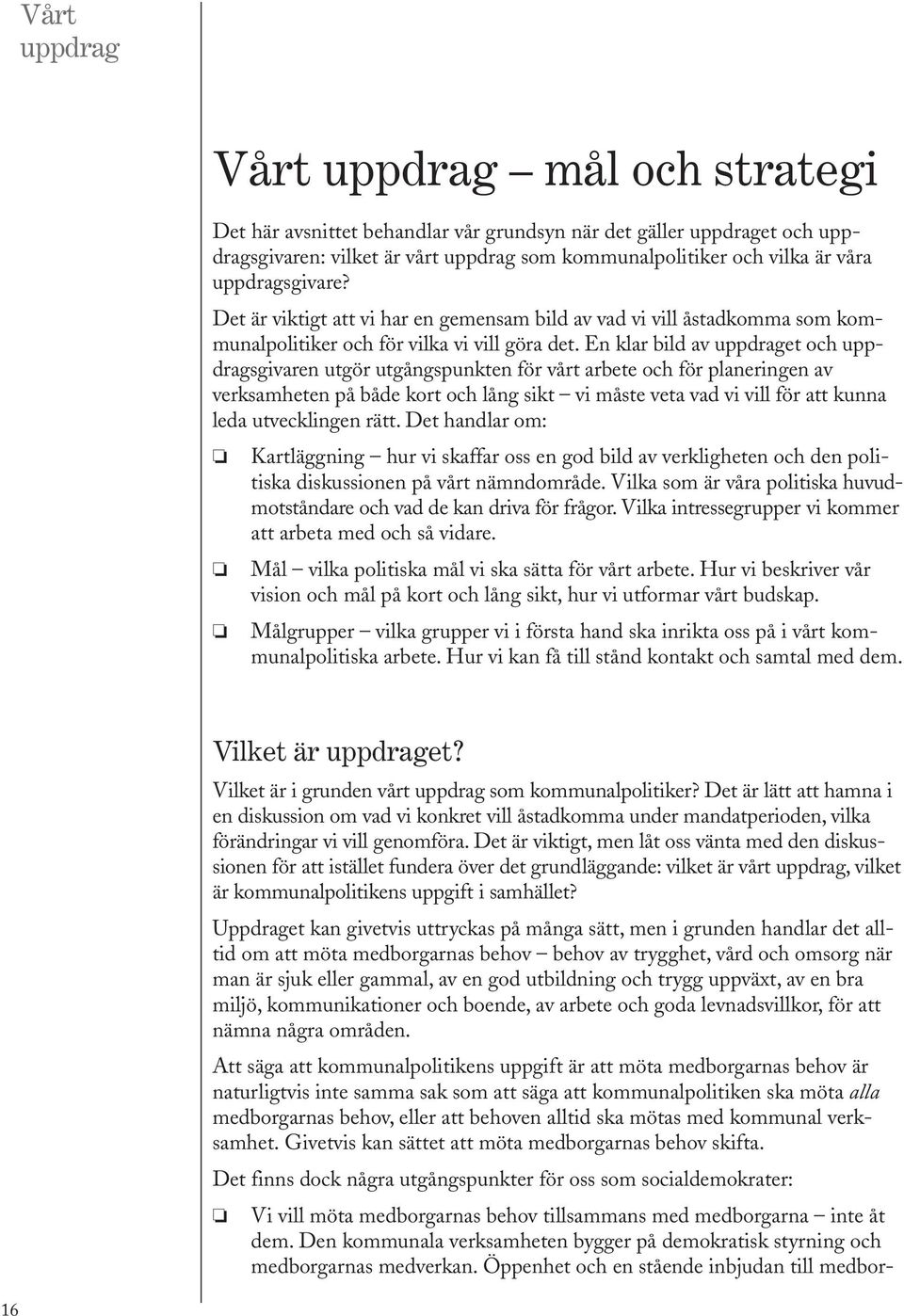 En klar bild av upp draget och uppdragsgivaren utgör utgångspunkten för vårt arbete och för pla ne ringen av verksamheten på både kort och lång sikt vi måste veta vad vi vill för att kunna leda