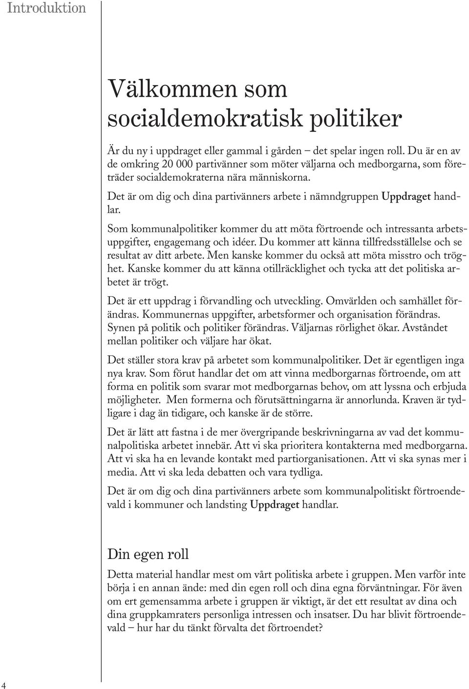 Det är om dig och dina partivänners arbete i nämndgruppen Uppdraget handlar. Som kommunalpolitiker kommer du att möta förtroende och intressanta arbetsuppgifter, engagemang och idéer.