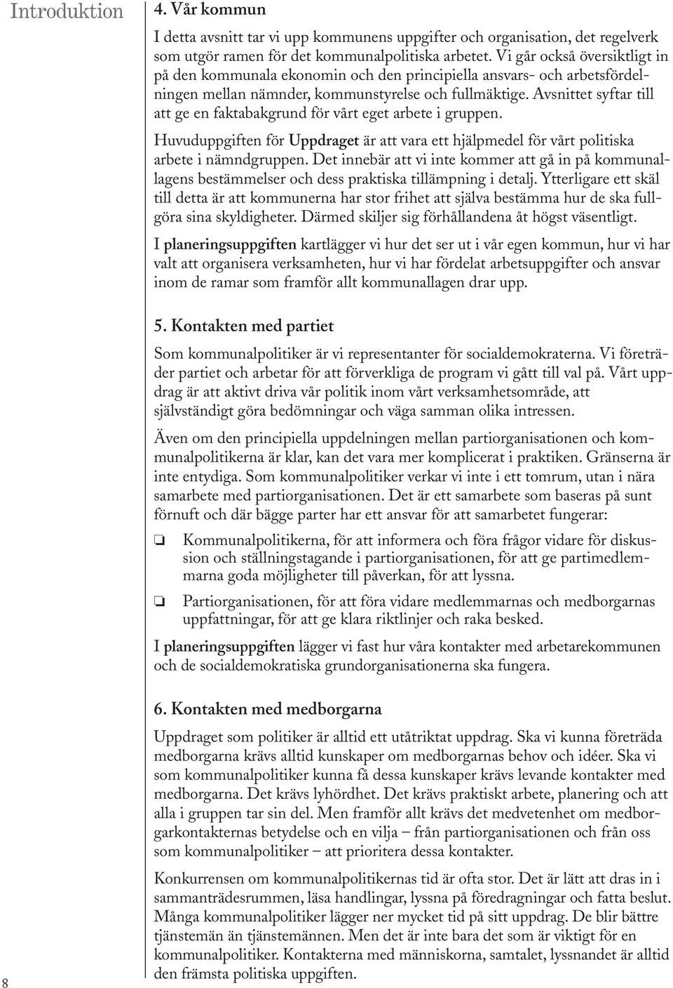 Avsnittet syftar till att ge en faktabakgrund för vårt eget arbete i gruppen. Huvuduppgiften för Uppdraget är att vara ett hjälpmedel för vårt politiska arbete i nämndgruppen.