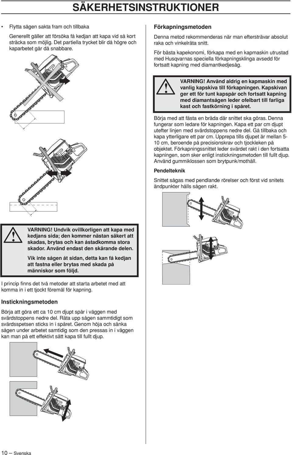 För bästa kapekonomi, förkapa med en kapmaskin utrustad med Husqvarnas speciella förkapningsklinga avsedd för fortsatt kapning med diamantkedjesåg.