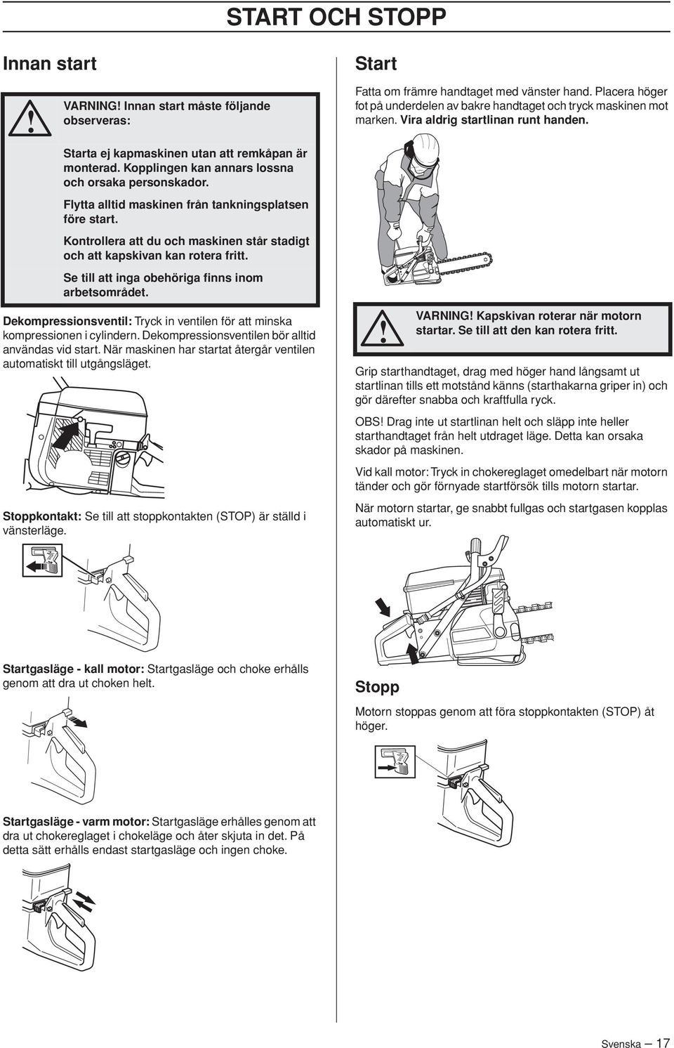 Dekompressionsventil: Tryck in ventilen för att minska kompressionen i cylindern. Dekompressionsventilen bör alltid användas vid start.