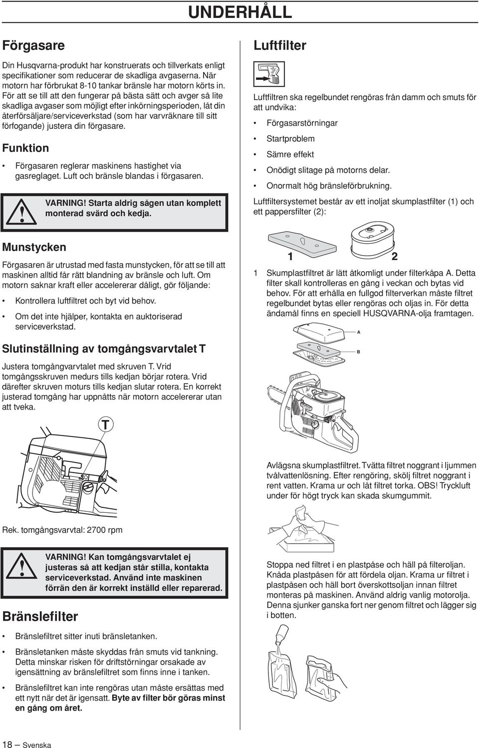 förfogande) justera din förgasare. Funktion Förgasaren reglerar maskinens hastighet via gasreglaget. Luft och bränsle blandas i förgasaren.