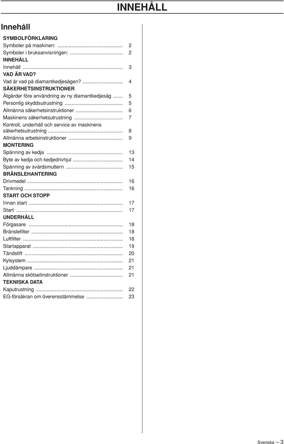 .. 7 Kontroll, underhåll och service av maskinens säkerhetsutrustning... 8 Allmänna arbetsinstruktioner... 9 MONTERING Spänning av kedja... 13 Byte av kedja och kedjedrivhjul.