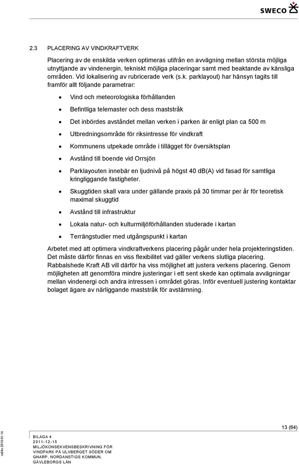 maststråk Det inbördes avståndet mellan verken i parken är enligt plan ca 500 m Utbredningsområde för riksintresse för vindkraft Kommunens utpekade område i tillägget för översiktsplan Avstånd till
