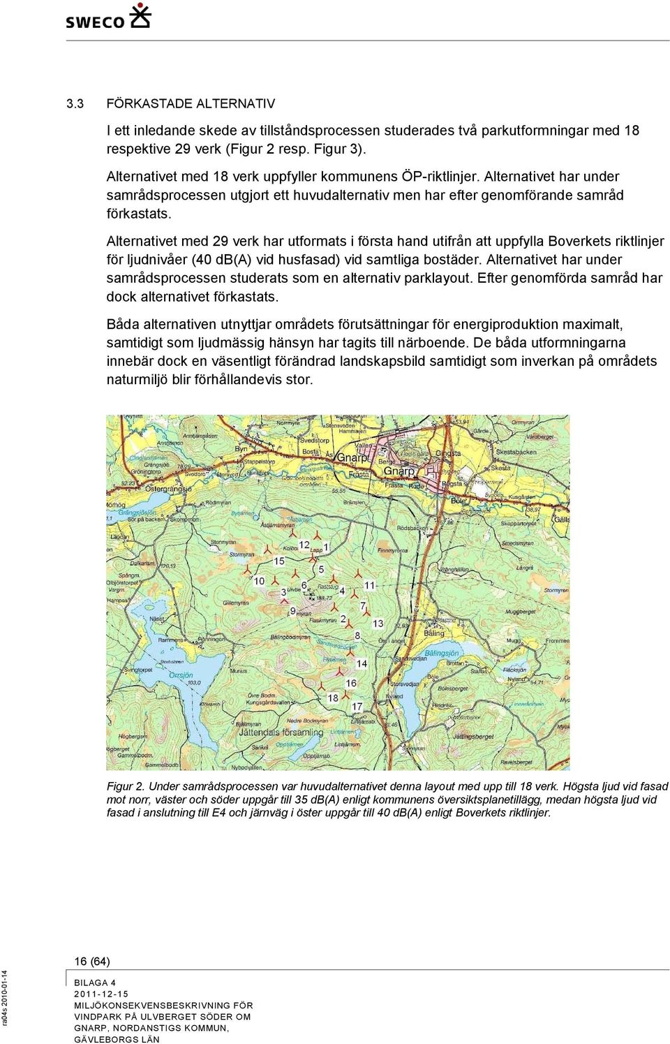 Alternativet med 29 verk har utformats i första hand utifrån att uppfylla Boverkets riktlinjer för ljudnivåer (40 db(a) vid husfasad) vid samtliga bostäder.