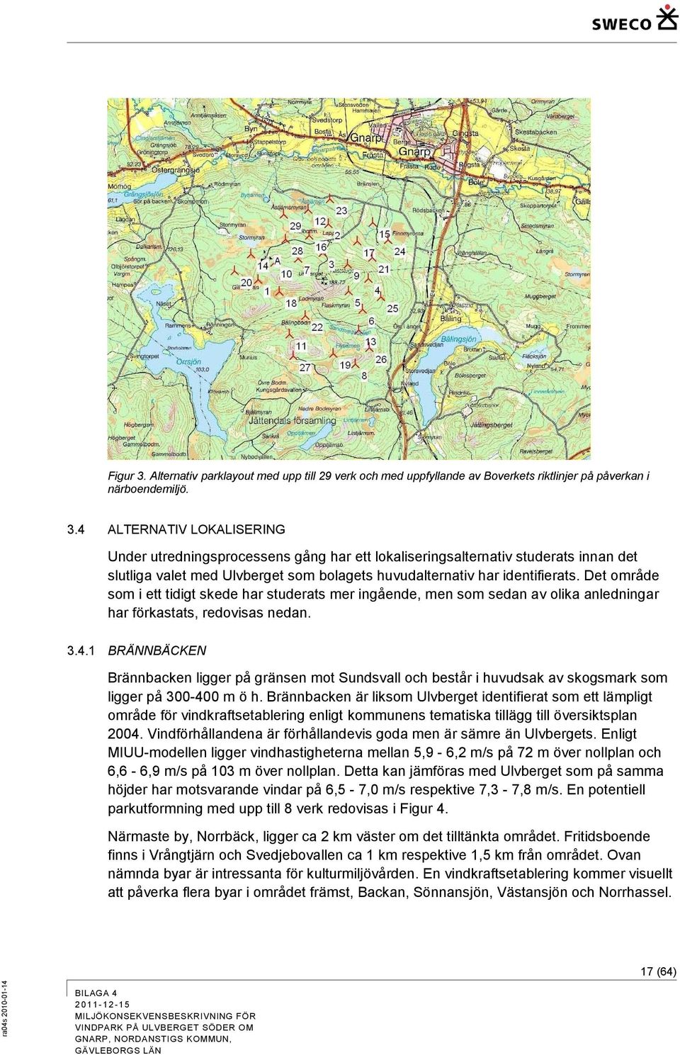 1 BRÄNNBÄCKEN Brännbacken ligger på gränsen mot Sundsvall och består i huvudsak av skogsmark som ligger på 300-400 m ö h.