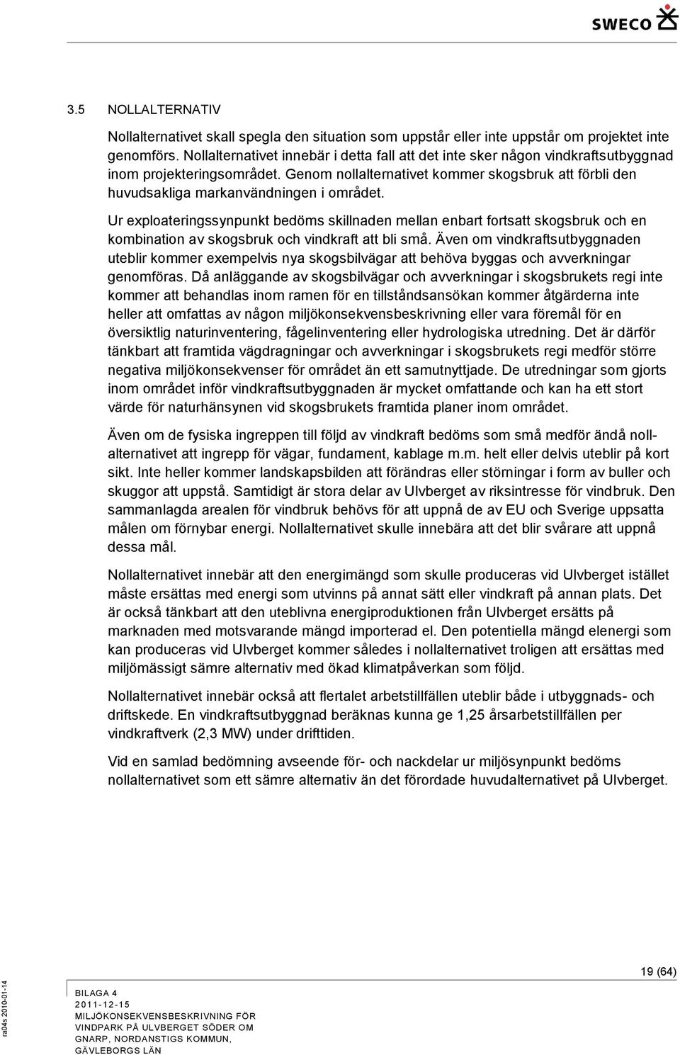 Genom nollalternativet kommer skogsbruk att förbli den huvudsakliga markanvändningen i området.