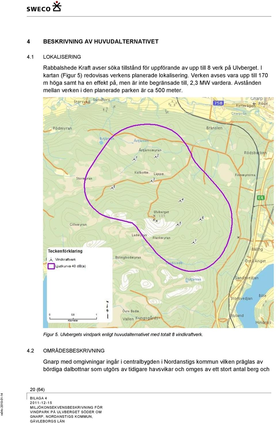 Verken avses vara upp till 170 m höga samt ha en effekt på, men är inte begränsade till, 2,3 MW vardera.