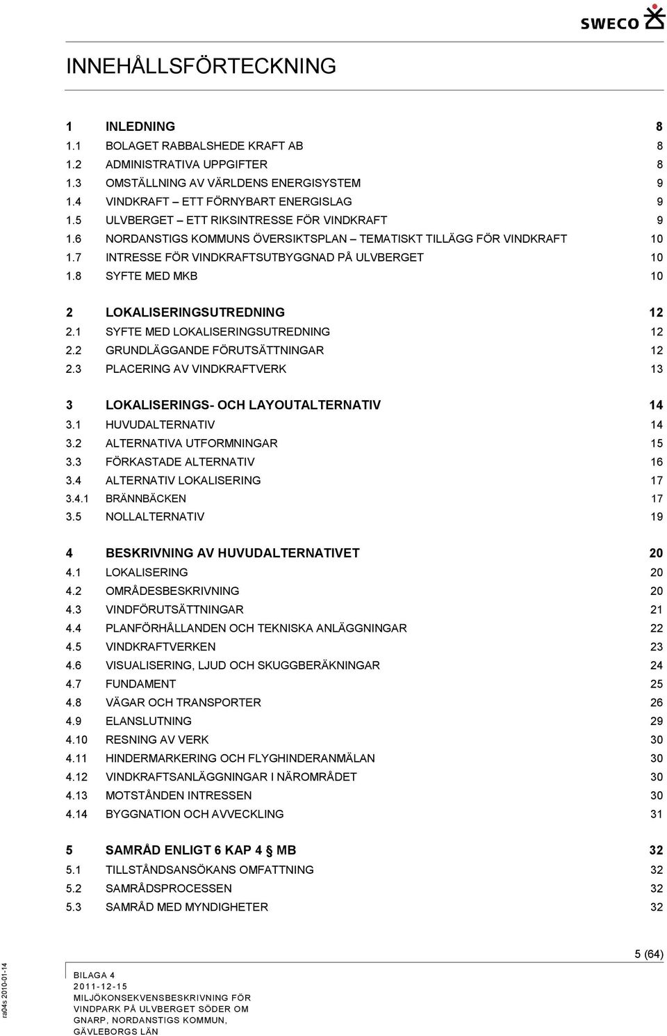 8 SYFTE MED MKB 10 2 LOKALISERINGSUTREDNING 12 2.1 SYFTE MED LOKALISERINGSUTREDNING 12 2.2 GRUNDLÄGGANDE FÖRUTSÄTTNINGAR 12 2.