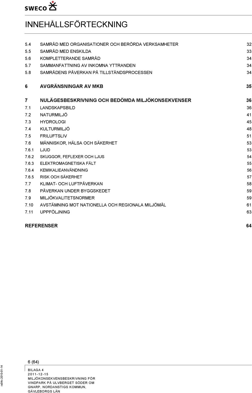 4 KULTURMILJÖ 48 7.5 FRILUFTSLIV 51 7.6 MÄNNISKOR, HÄLSA OCH SÄKERHET 53 7.6.1 LJUD 53 7.6.2 SKUGGOR, FEFLEXER OCH LJUS 54 7.6.3 ELEKTROMAGNETISKA FÄLT 55 7.6.4 KEMIKALIEANVÄNDNING 56 7.6.5 RISK OCH SÄKERHET 57 7.