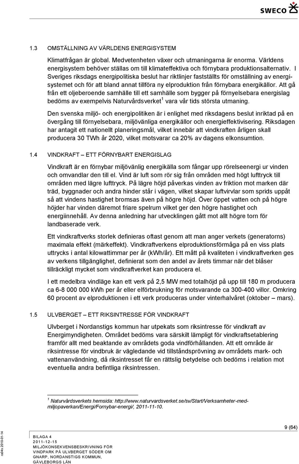 I Sveriges riksdags energipolitiska beslut har riktlinjer fastställts för omställning av energisystemet och för att bland annat tillföra ny elproduktion från förnybara energikällor.