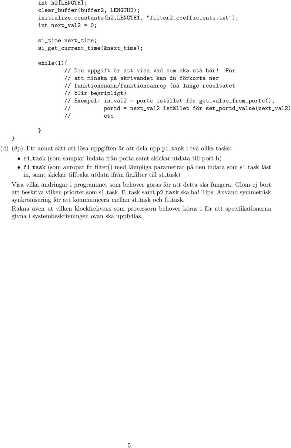 För // att minska på skrivandet kan du förkorta ner // funktionsnamn/funktionsanrop (så länge resultatet // blir begripligt) // Exempel: in_val2 = portc istället för get_value_from_portc(), // portd