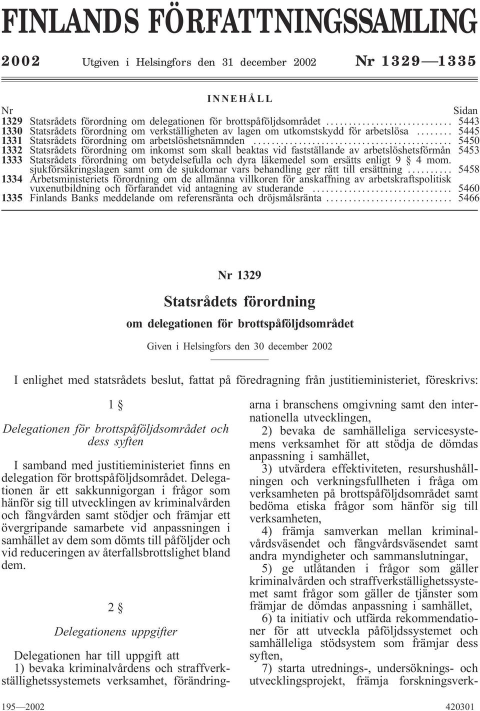 .. 5450 1332 Statsrådets förordning om inkomst som skall beaktas vid fastställande av arbetslöshetsförmån 5453 1333 Statsrådets förordning om betydelsefulla och dyra läkemedel som ersätts enligt 9 4mom.