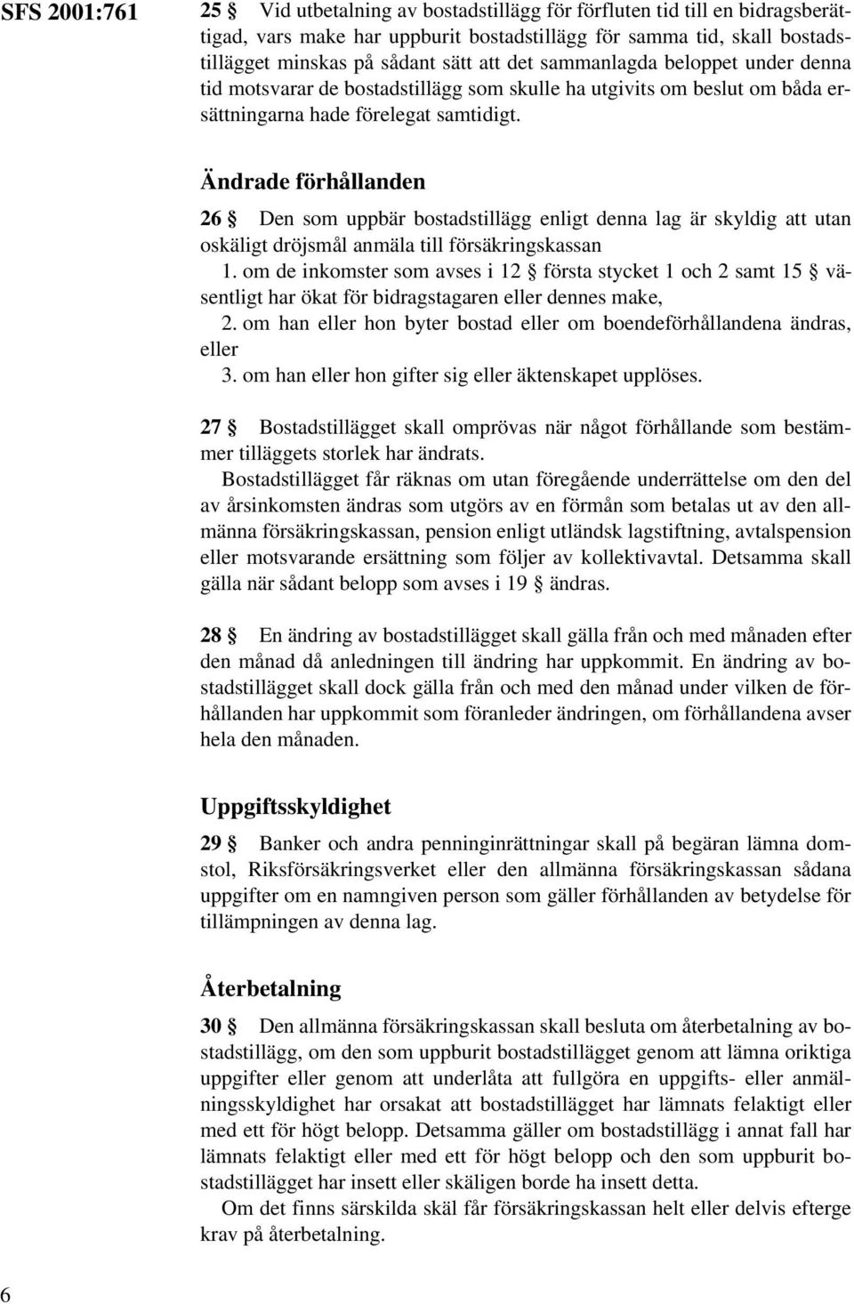 Ändrade förhållanden 26 Den som uppbär bostadstillägg enligt denna lag är skyldig att utan oskäligt dröjsmål anmäla till försäkringskassan 1.