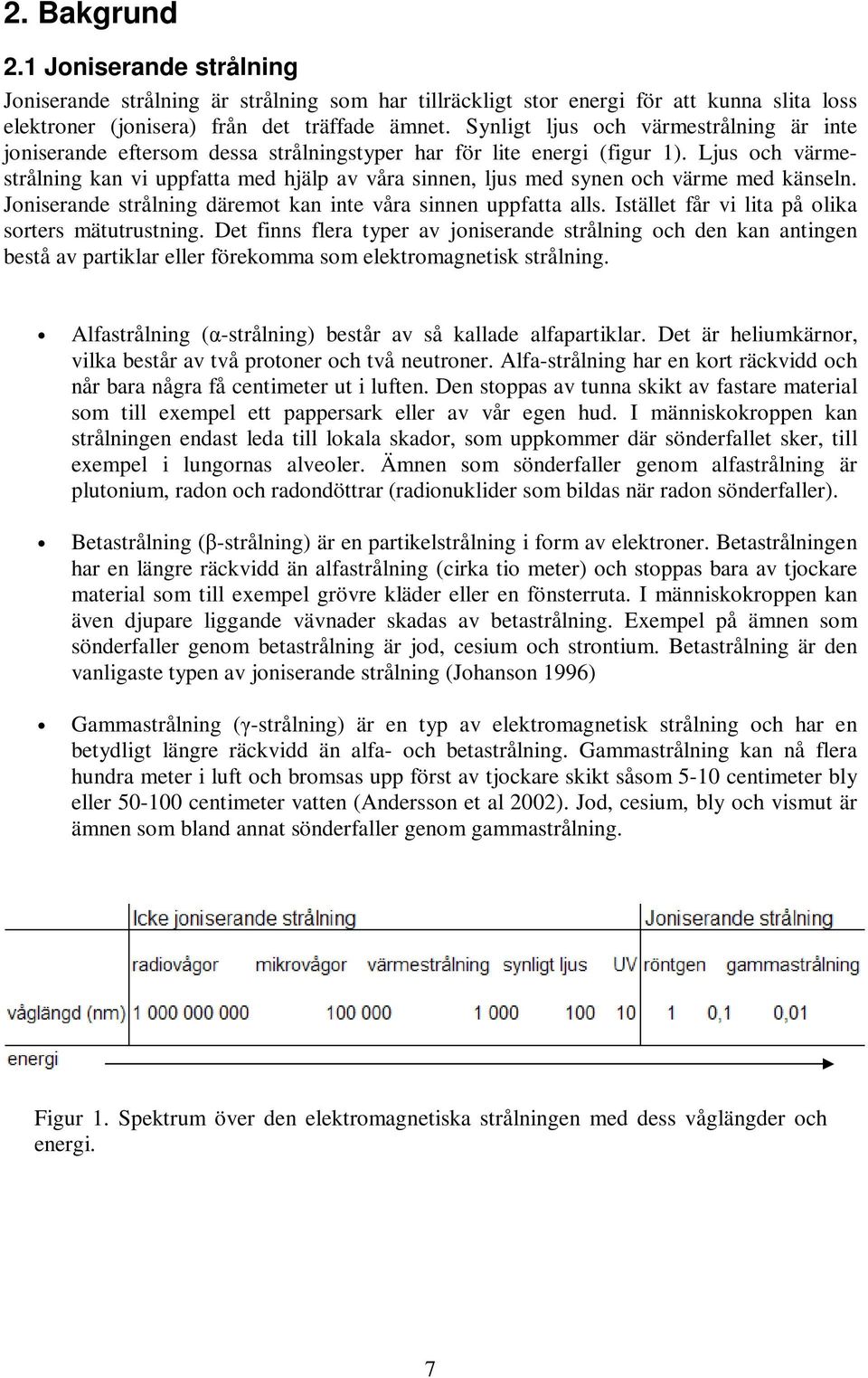 Ljus och värmestrålning kan vi uppfatta med hjälp av våra sinnen, ljus med synen och värme med känseln. Joniserande strålning däremot kan inte våra sinnen uppfatta alls.