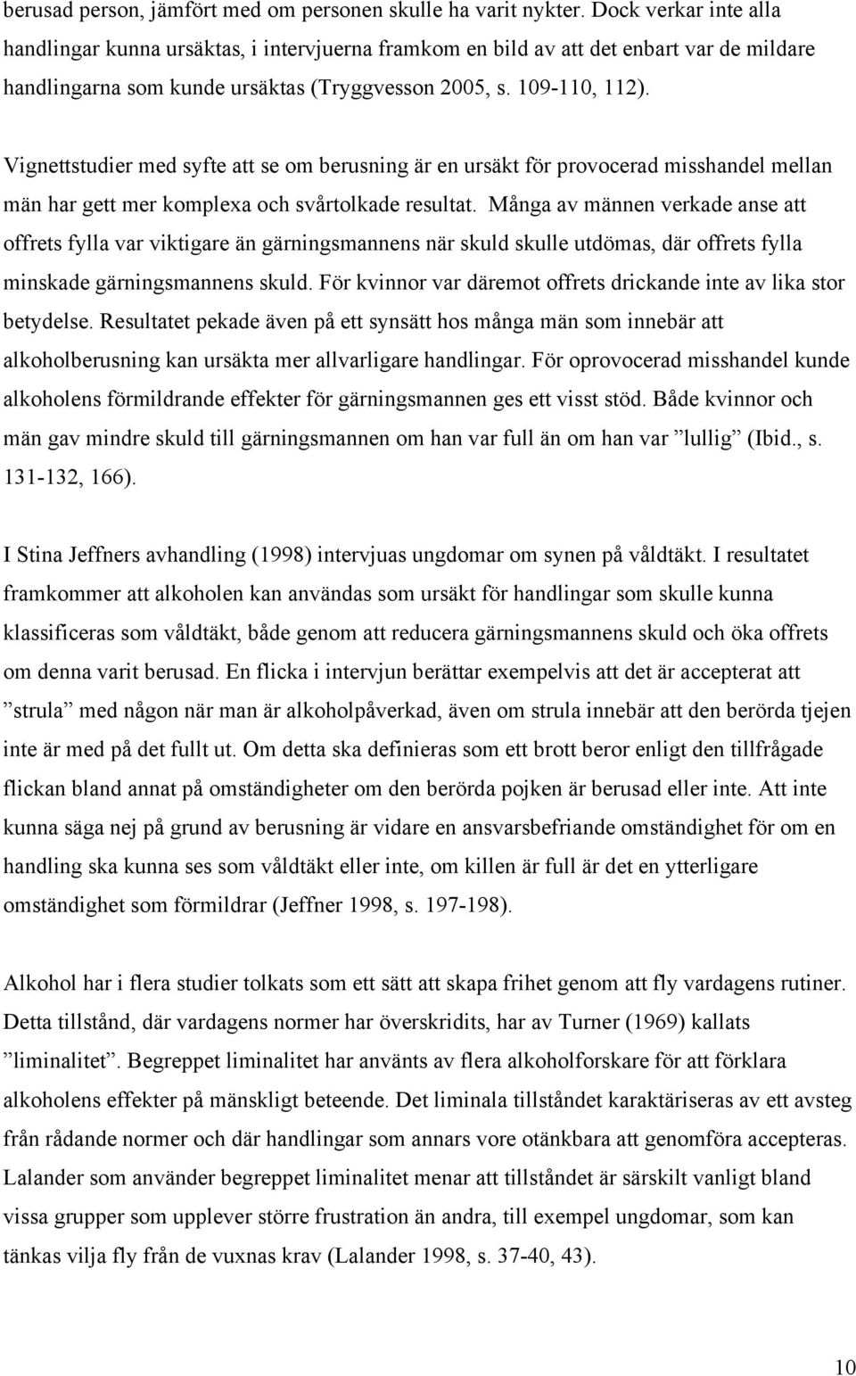 Vignettstudier med syfte att se om berusning är en ursäkt för provocerad misshandel mellan män har gett mer komplexa och svårtolkade resultat.