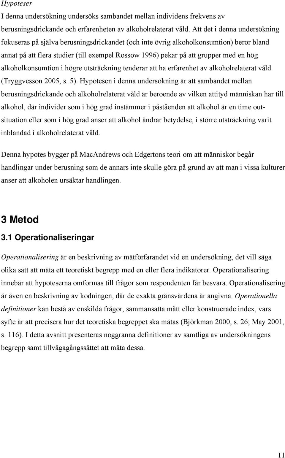 hög alkoholkonsumtion i högre utsträckning tenderar att ha erfarenhet av alkoholrelaterat våld (Tryggvesson 2005, s. 5).