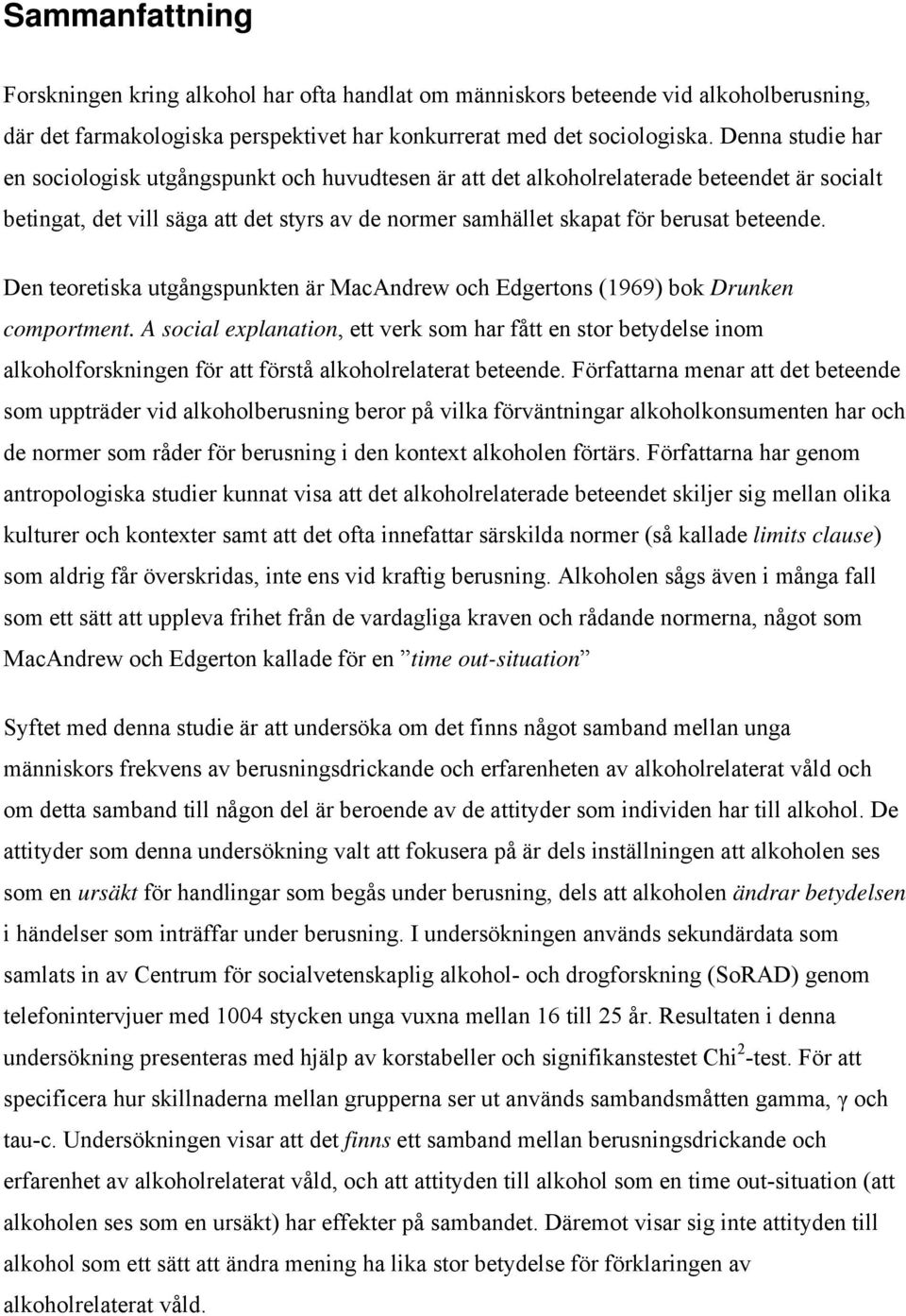 Den teoretiska utgångspunkten är MacAndrew och Edgertons (1969) bok Drunken comportment.