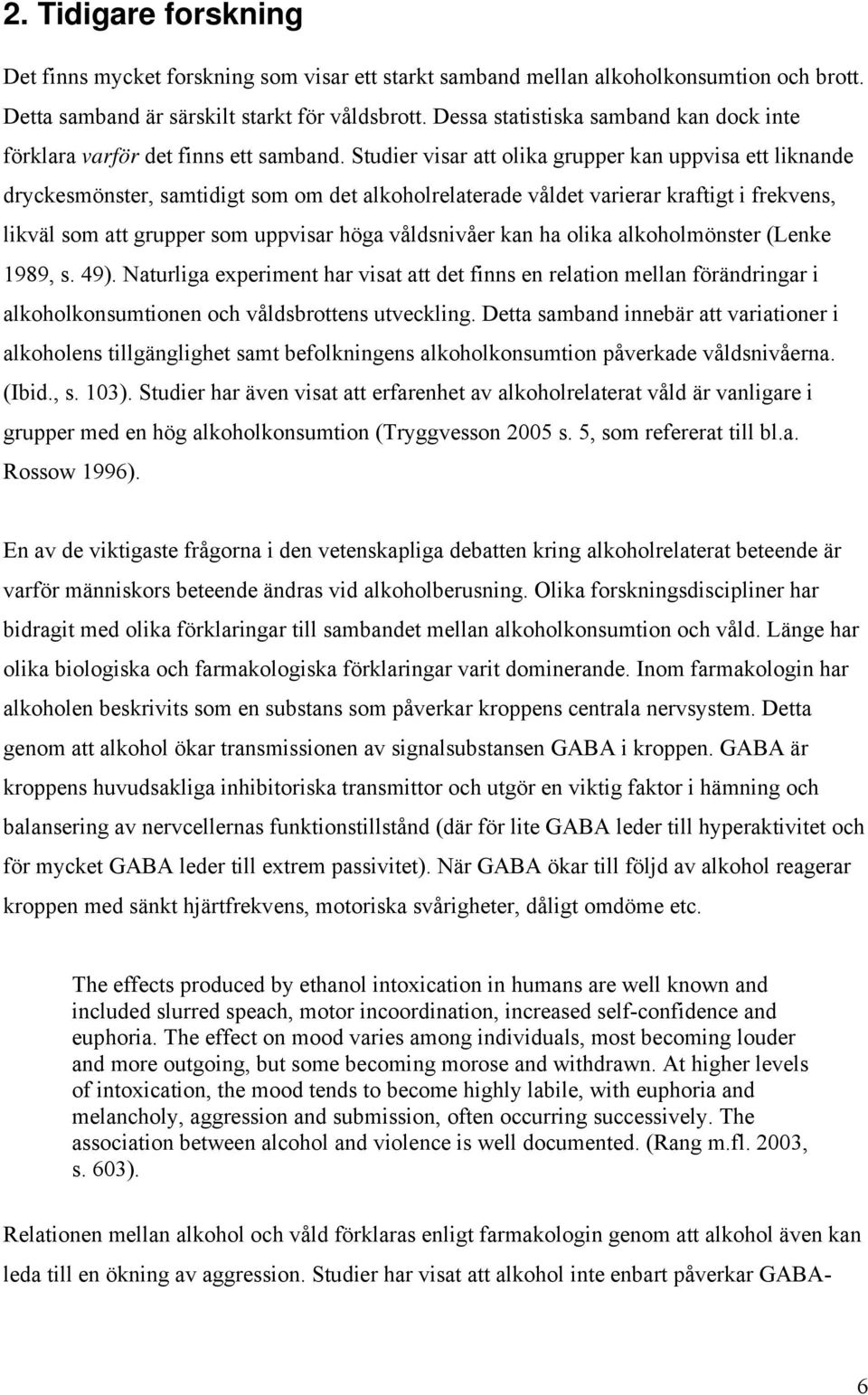 Studier visar att olika grupper kan uppvisa ett liknande dryckesmönster, samtidigt som om det alkoholrelaterade våldet varierar kraftigt i frekvens, likväl som att grupper som uppvisar höga