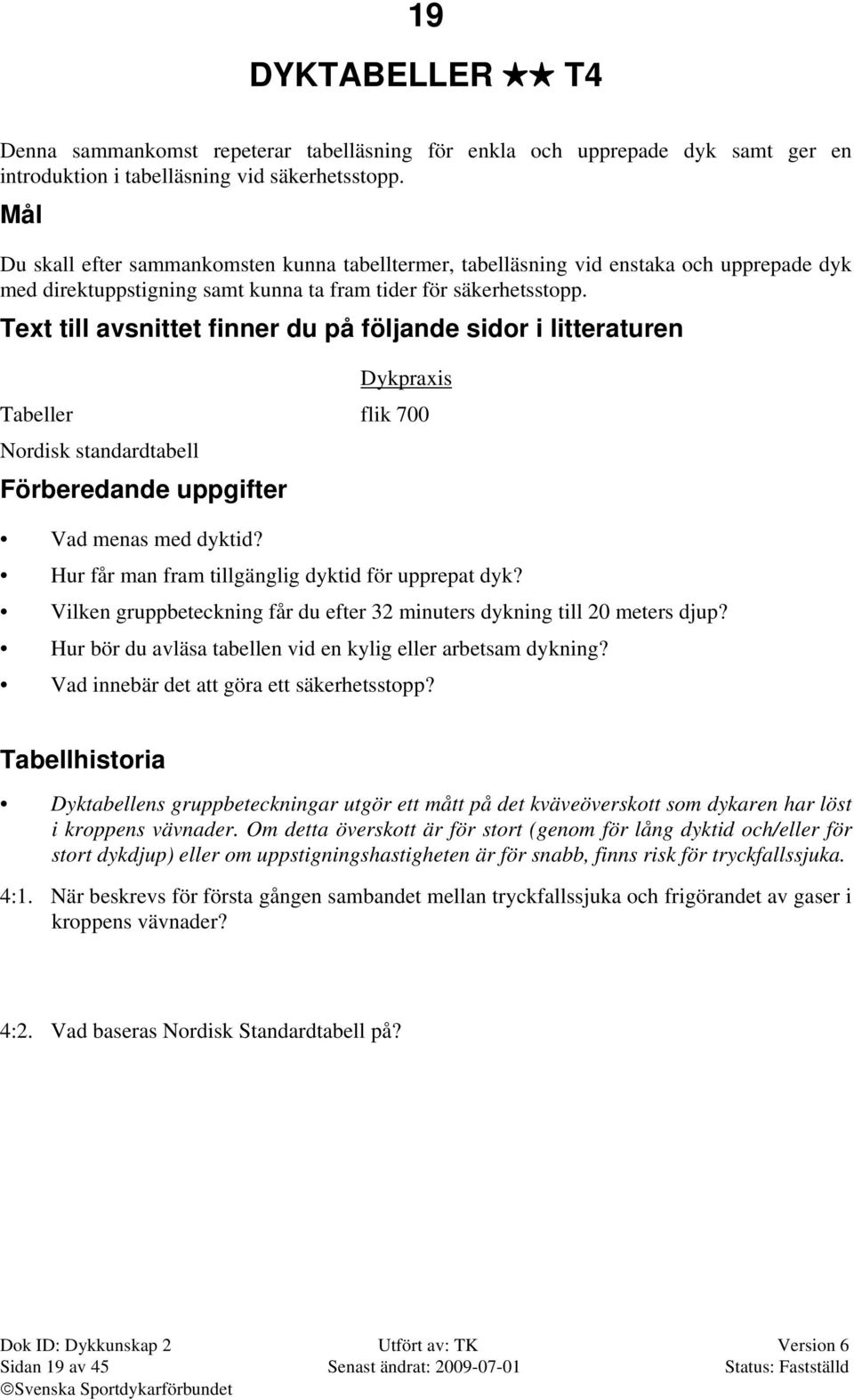 Text till avsnittet finner du på följande sidor i litteraturen Dykpraxis Tabeller flik 700 Nordisk standardtabell Förberedande uppgifter Vad menas med dyktid?
