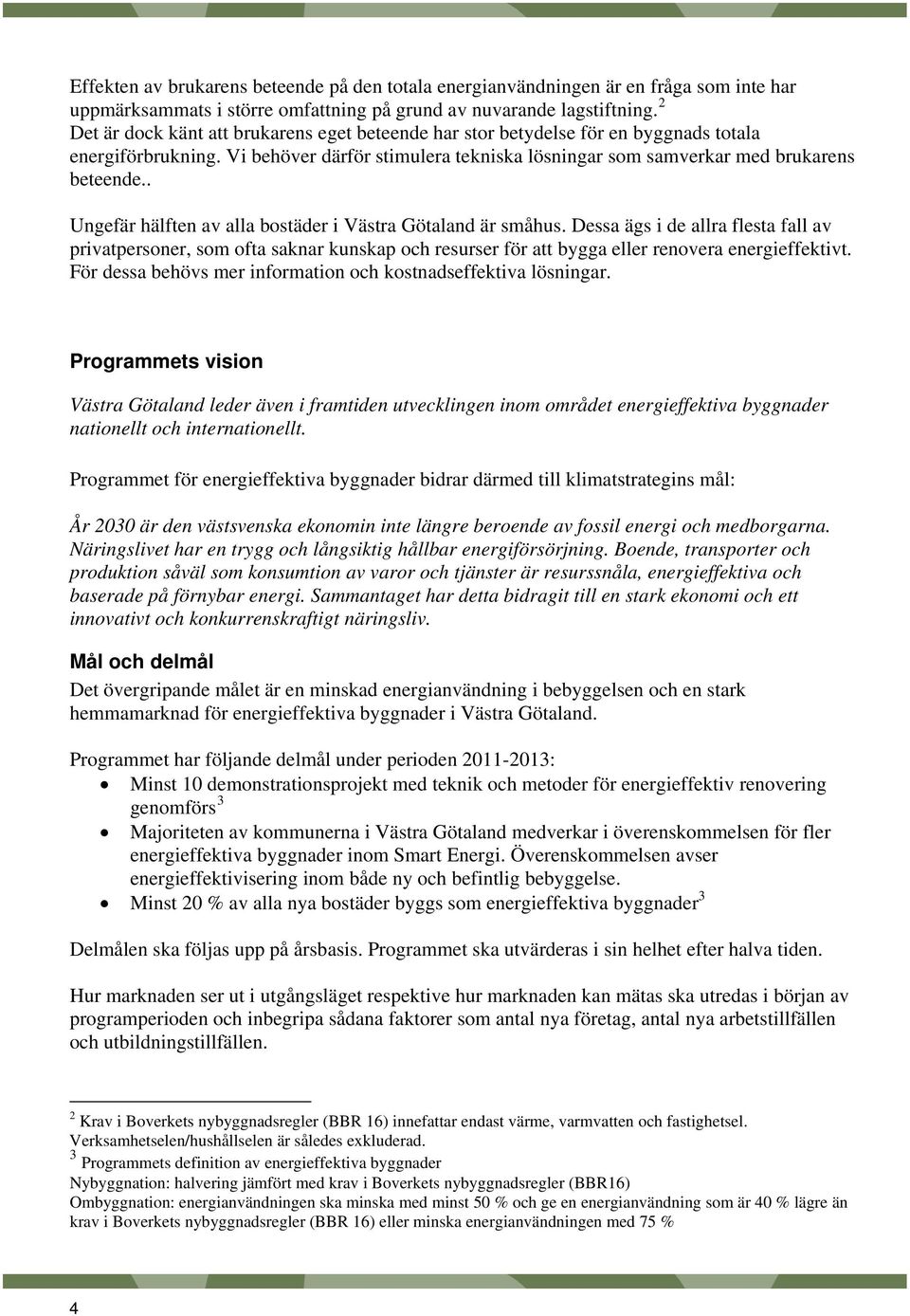 . Ungefär hälften av alla bostäder i Västra Götaland är småhus. Dessa ägs i de allra flesta fall av privatpersoner, som ofta saknar kunskap och resurser för att bygga eller renovera energieffektivt.