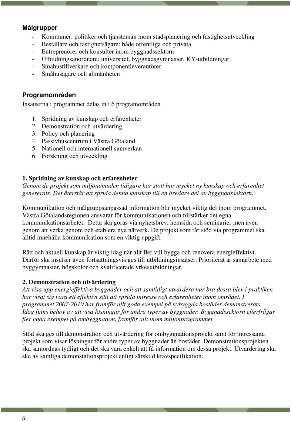 programmet delas in i 6 programområden 1. Spridning av kunskap och erfarenheter 2. Demonstration och utvärdering 3. Policy och planering 4. Passivhuscentrum i Västra Götaland 5.