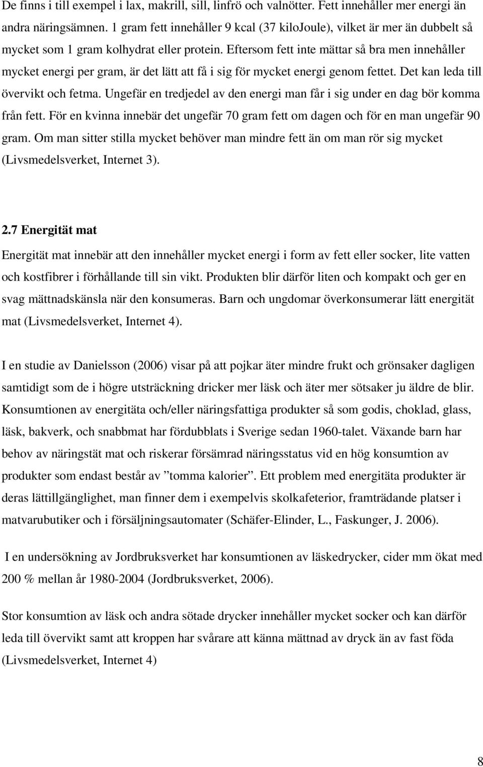 Eftersom fett inte mättar så bra men innehåller mycket energi per gram, är det lätt att få i sig för mycket energi genom fettet. Det kan leda till övervikt och fetma.