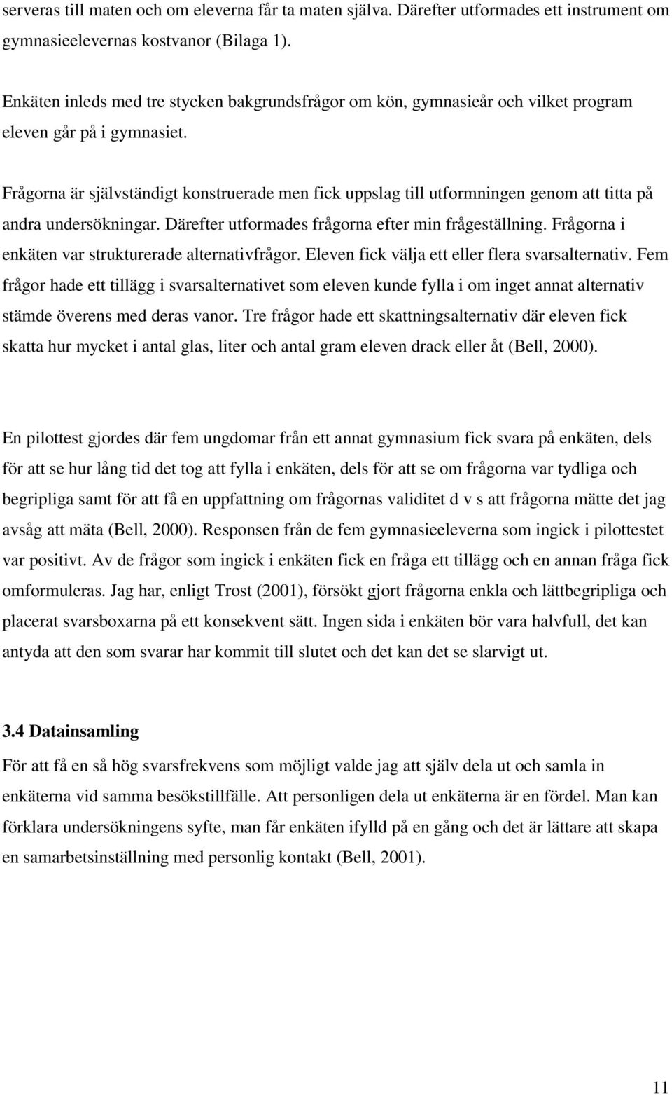 Frågorna är självständigt konstruerade men fick uppslag till utformningen genom att titta på andra undersökningar. Därefter utformades frågorna efter min frågeställning.