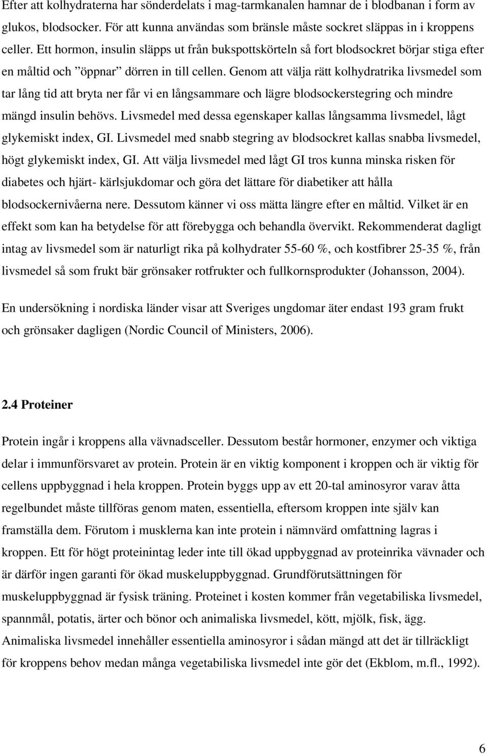 Genom att välja rätt kolhydratrika livsmedel som tar lång tid att bryta ner får vi en långsammare och lägre blodsockerstegring och mindre mängd insulin behövs.