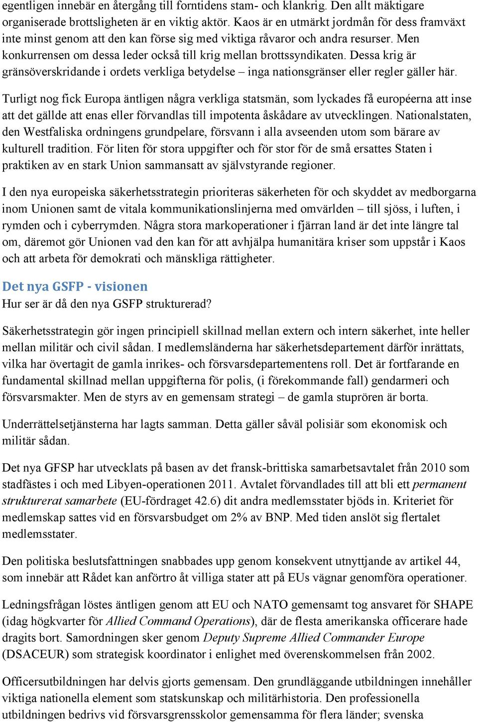 Dessa krig är gränsöverskridande i ordets verkliga betydelse inga nationsgränser eller regler gäller här.