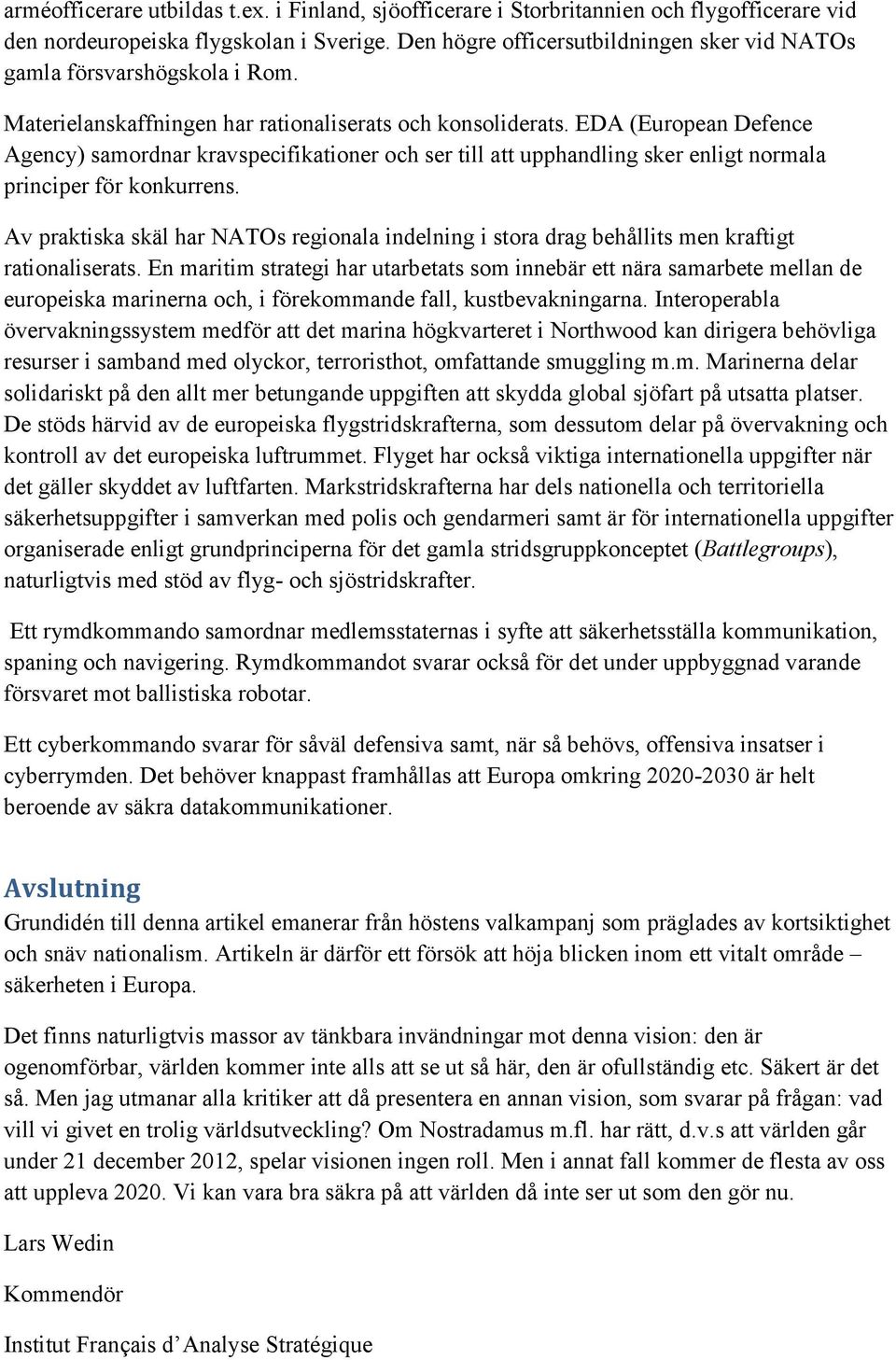 EDA (European Defence Agency) samordnar kravspecifikationer och ser till att upphandling sker enligt normala principer för konkurrens.