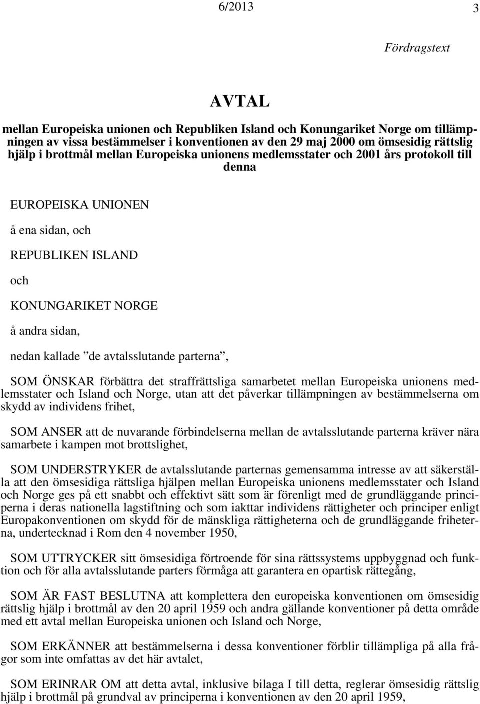 avtalsslutande parterna, SOM ÖNSKAR förbättra det straffrättsliga samarbetet mellan Europeiska unionens medlemsstater och Island och Norge, utan att det påverkar tillämpningen av bestämmelserna om