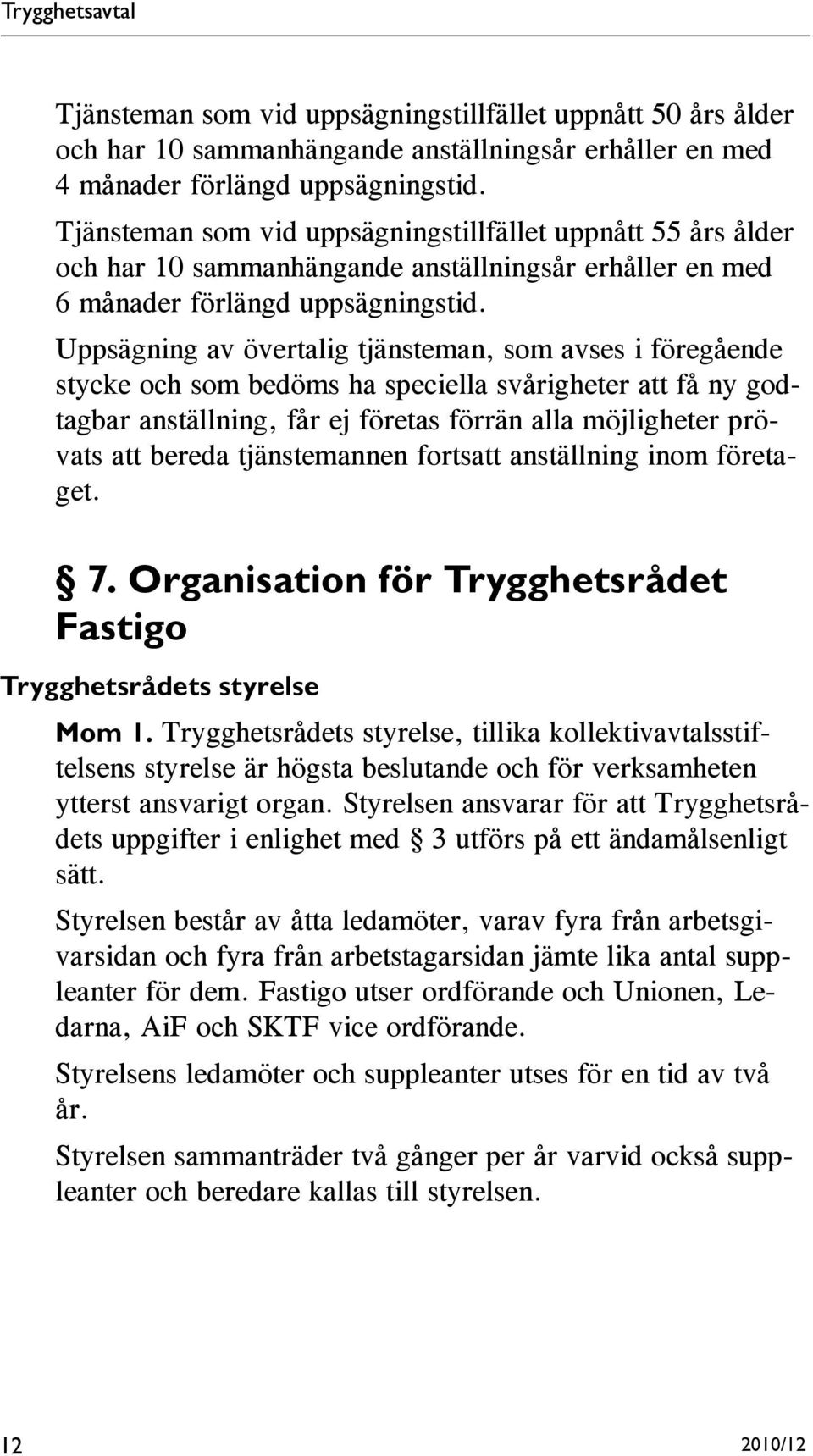 Uppsägning av övertalig tjänsteman, som avses i föregående stycke och som bedöms ha speciella svårigheter att få ny godtagbar anställning, får ej företas förrän alla möjligheter prövats att bereda