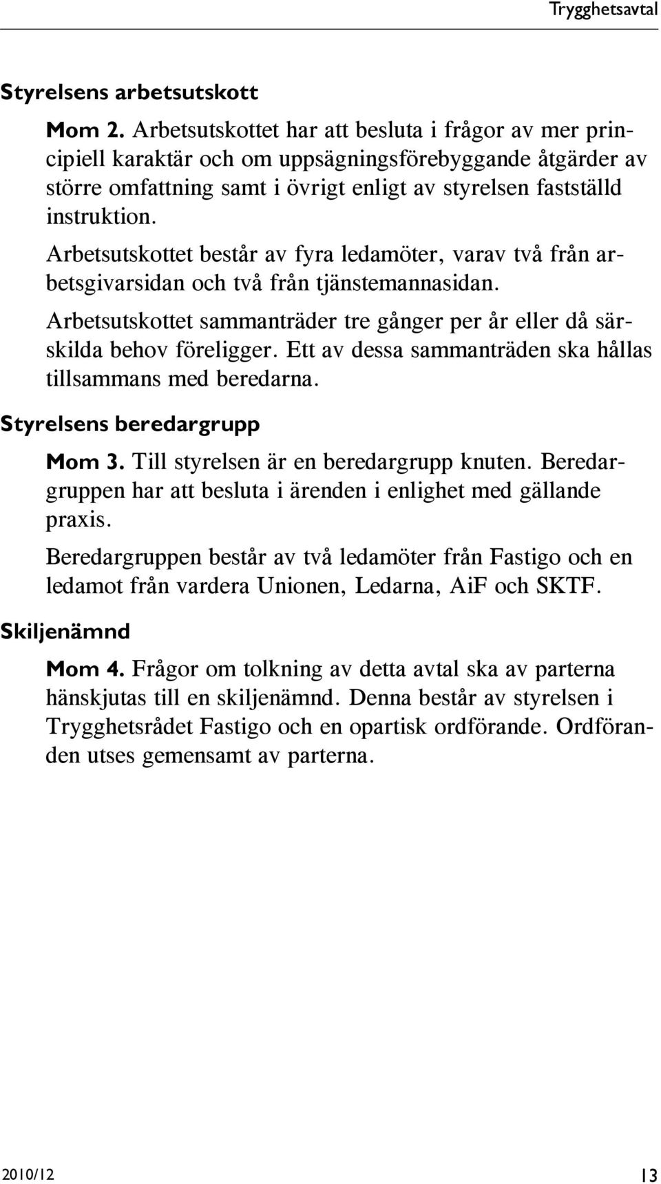 Arbetsutskottet består av fyra ledamöter, varav två från arbetsgivarsidan och två från tjänstemannasidan. Arbetsutskottet sammanträder tre gånger per år eller då särskilda behov föreligger.