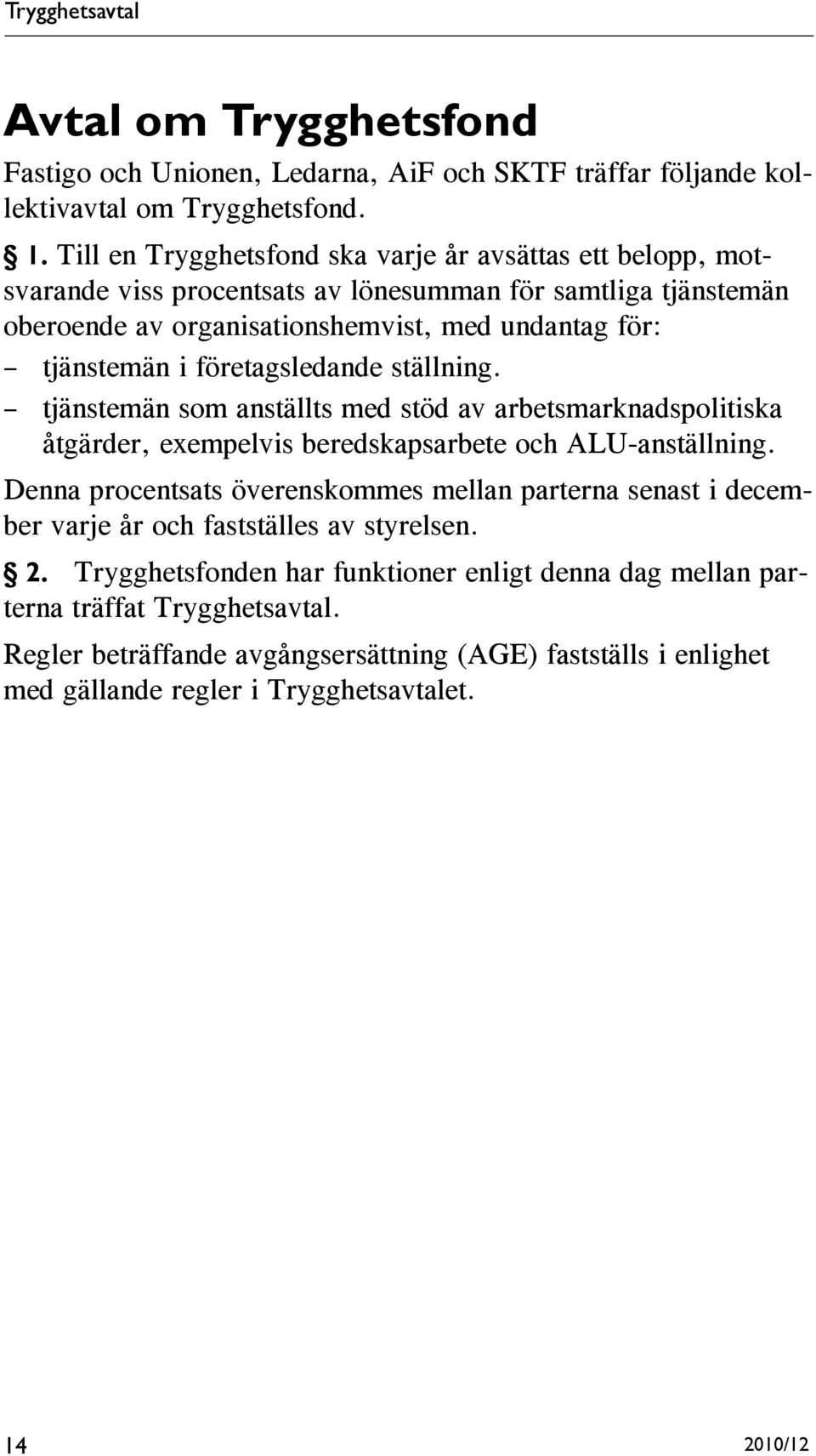 företagsledande ställning. tjänstemän som anställts med stöd av arbetsmarknadspolitiska åtgärder, exempelvis beredskapsarbete och ALU-anställning.