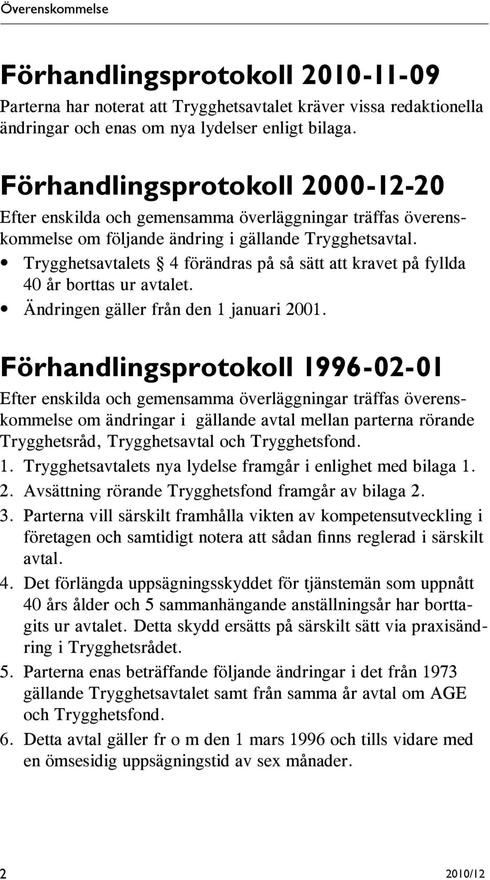 Trygghetsavtalets 4 förändras på så sätt att kravet på fyllda 40 år borttas ur avtalet. Ändringen gäller från den 1 januari 2001.