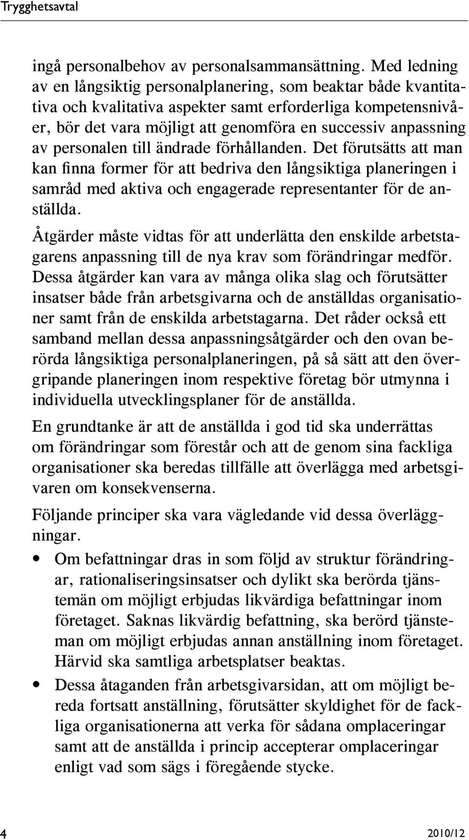 personalen till ändrade förhållanden. Det förutsätts att man kan finna former för att bedriva den långsiktiga planeringen i samråd med aktiva och engagerade representanter för de anställda.