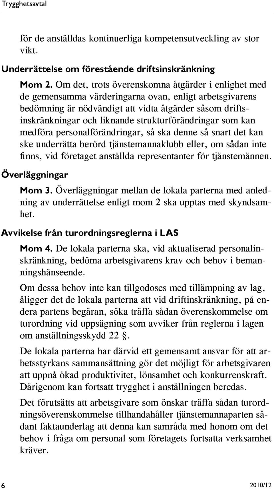 strukturförändringar som kan medföra personalförändringar, så ska denne så snart det kan ske underrätta berörd tjänstemannaklubb eller, om sådan inte finns, vid företaget anställda representanter för