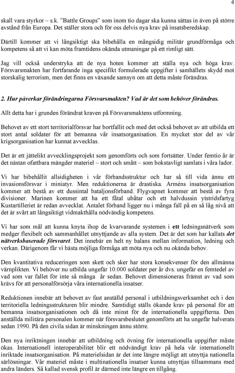 Jag vill också understryka att de nya hoten kommer att ställa nya och höga krav.
