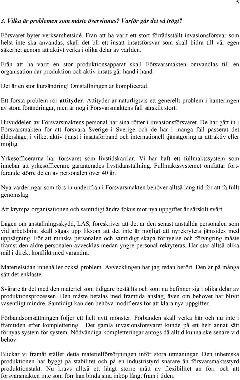 delar av världen. Från att ha varit en stor produktionsapparat skall Försvarsmakten omvandlas till en organisation där produktion och aktiv insats går hand i hand. Det är en stor kursändring!