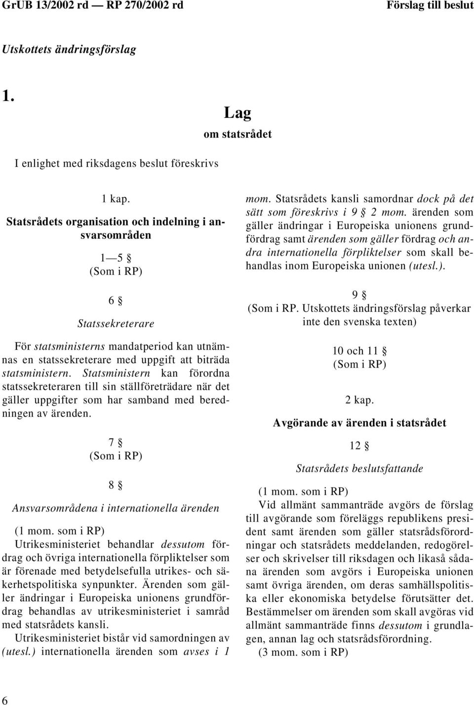 Statsministern kan förordna statssekreteraren till sin ställföreträdare när det gäller uppgifter som har samband med beredningen av ärenden. 7 8 Ansvarsområdena i internationella ärenden (1 mom.