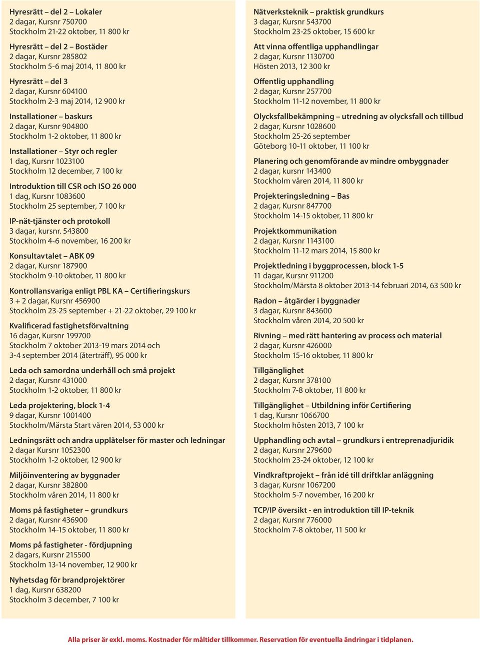 100 kr Introduktion till CSR och ISO 26 000 1 dag, Kursnr 1083600 Stockholm 25 september, 7 100 kr IP-nät-tjänster och protokoll 3 dagar, kursnr.