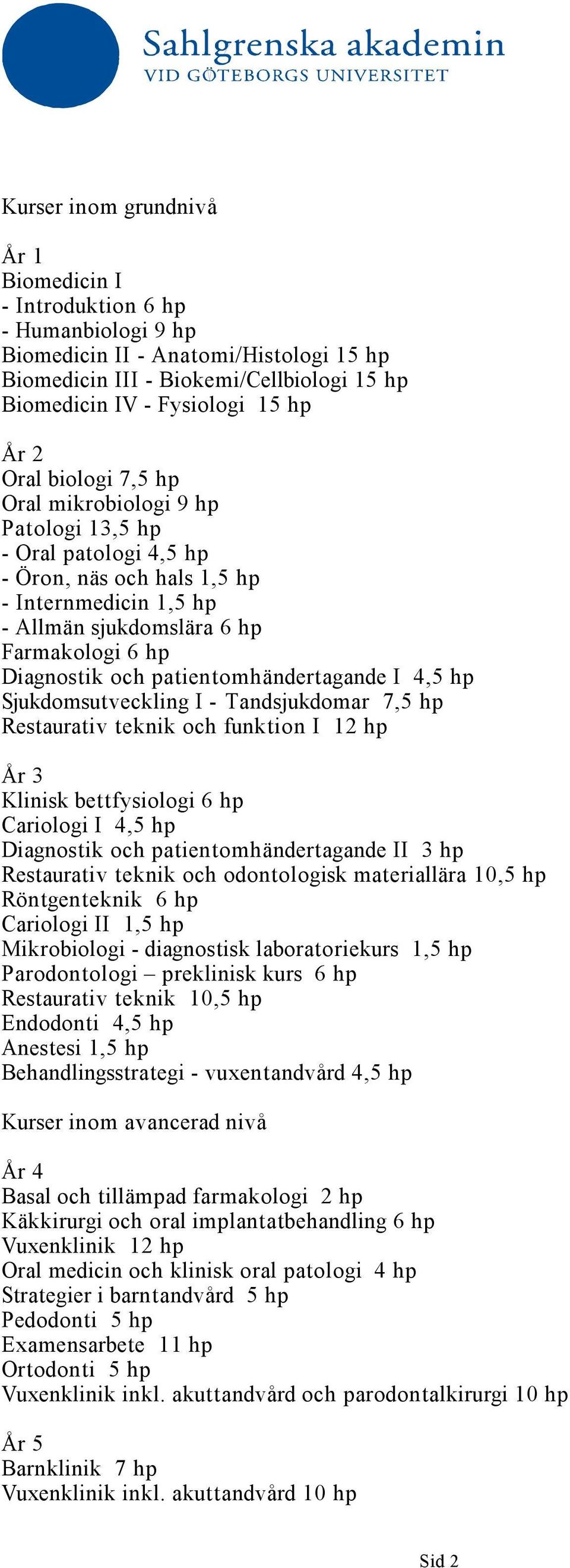 patientomhändertagande I 4,5 hp Sjukdomsutveckling I - Tandsjukdomar 7,5 hp Restaurativ teknik och funktion I 12 hp År 3 Klinisk bettfysiologi 6 hp Cariologi I 4,5 hp Diagnostik och