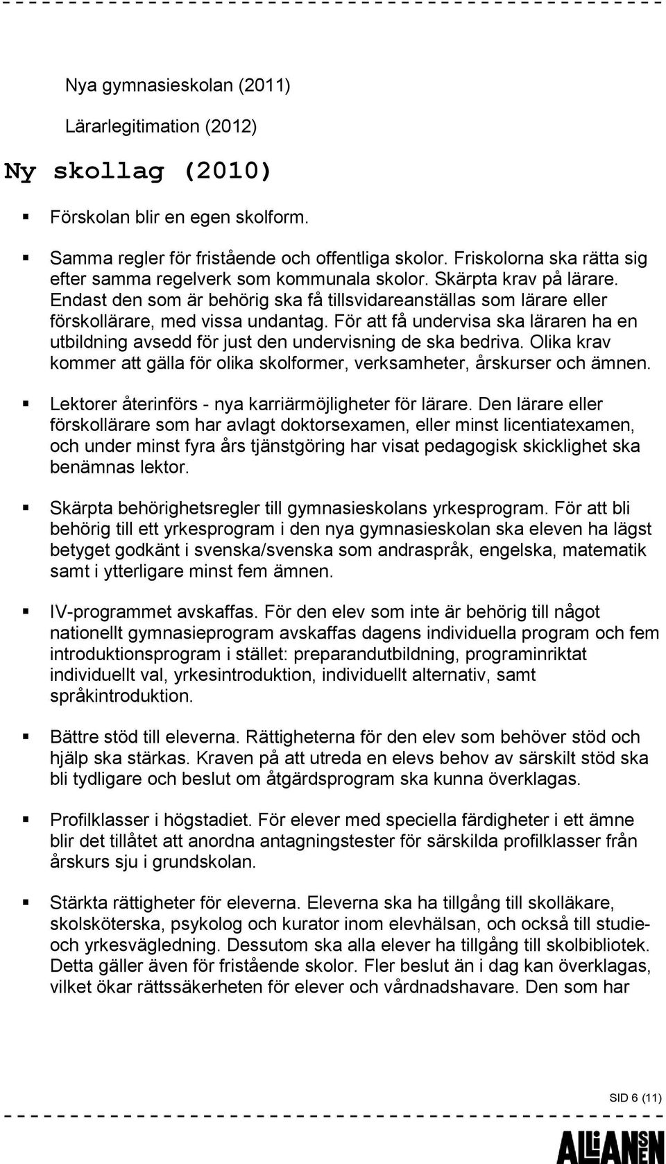 För att få undervisa ska läraren ha en utbildning avsedd för just den undervisning de ska bedriva. Olika krav kommer att gälla för olika skolformer, verksamheter, årskurser och ämnen.