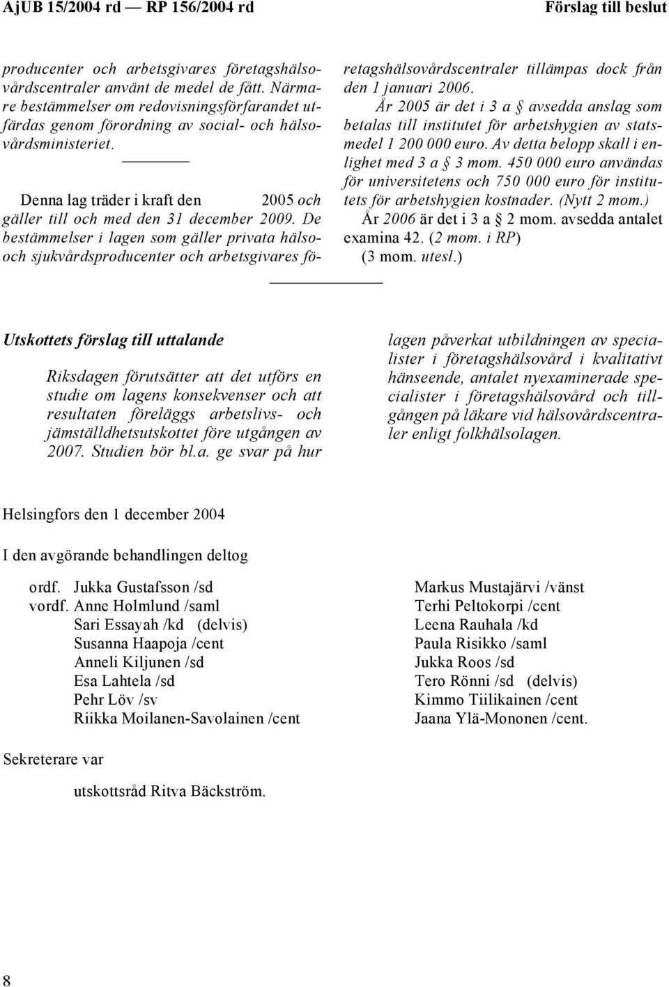 De bestämmelser i lagen som gäller privata hälsooch sjukvårdsproducenter och arbetsgivares företagshälsovårdscentraler tillämpas dock från den 1 januari 2006.