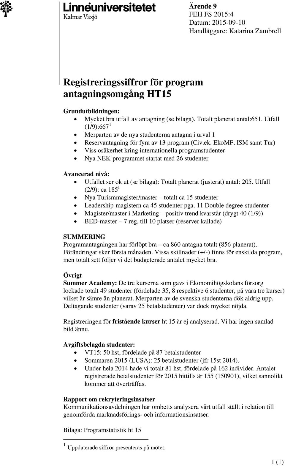 EkoMF, ISM samt Tur) Viss osäkerhet kring internationella programstudenter Nya NEK-programmet startat med 26 studenter Avancerad nivå: Utfallet ser ok ut (se bilaga): Totalt planerat (justerat)