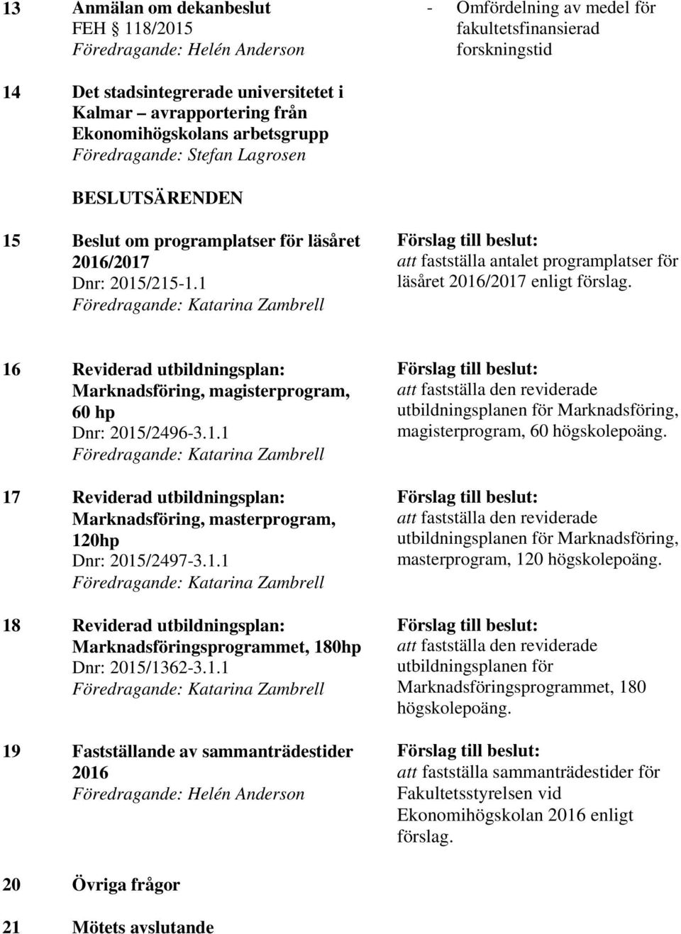 1 Föredragande: Katarina Zambrell Förslag till beslut: att fastställa antalet programplatser för läsåret 2016/2017 enligt förslag.