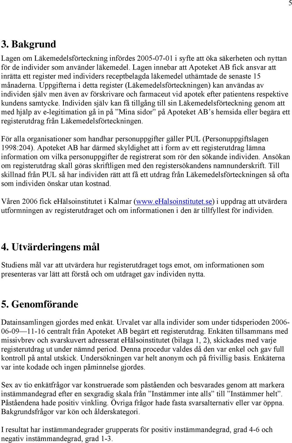 Uppgifterna i detta register (Läkemedelsförteckningen) kan användas av individen själv men även av förskrivare och farmaceut vid apotek efter patientens respektive kundens samtycke.